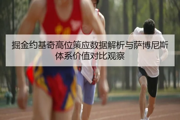 掘金约基奇高位策应数据解析与萨博尼斯体系价值对比观察