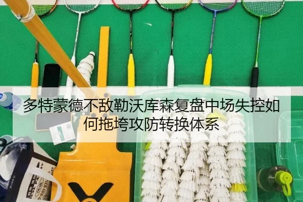 多特蒙德不敌勒沃库森复盘中场失控如何拖垮攻防转换体系