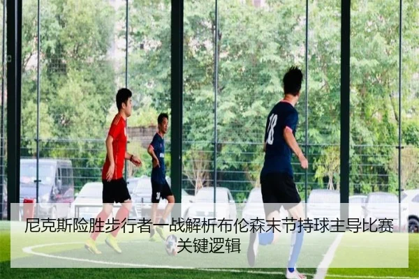 尼克斯险胜步行者一战解析布伦森末节持球主导比赛关键逻辑