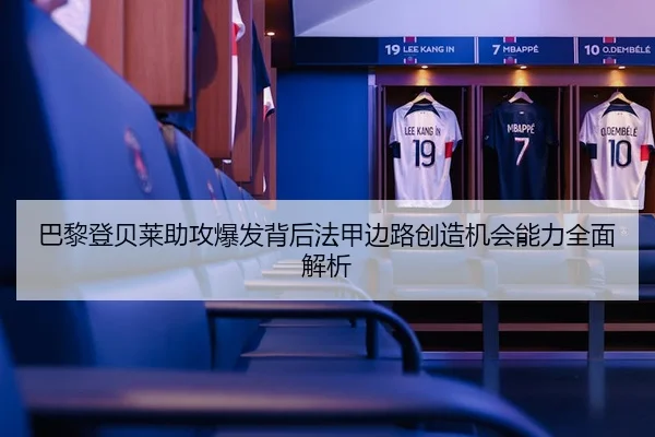 巴黎登贝莱助攻爆发背后法甲边路创造机会能力全面解析