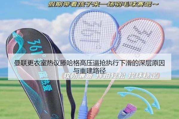 曼联更衣室热议滕哈格高压逼抢执行下滑的深层原因与重建路径