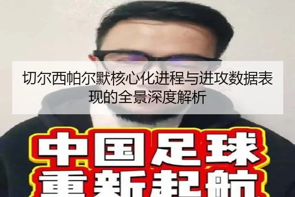 切尔西帕尔默核心化进程与进攻数据表现的全景深度解析