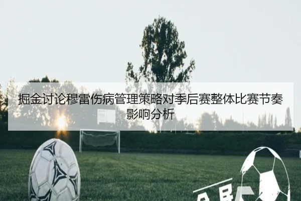 掘金讨论穆雷伤病管理策略对季后赛整体比赛节奏影响分析