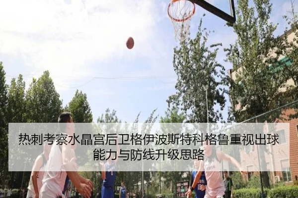 热刺考察水晶宫后卫格伊波斯特科格鲁重视出球能力与防线升级思路